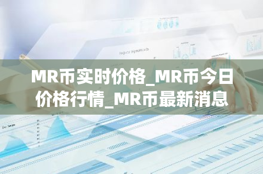 MR币实时价格_MR币今日价格行情_MR币最新消息-第1张图片-智财锋资讯网