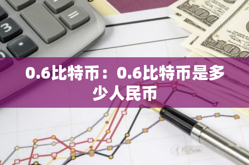 0.6比特币：0.6比特币是多少人民币