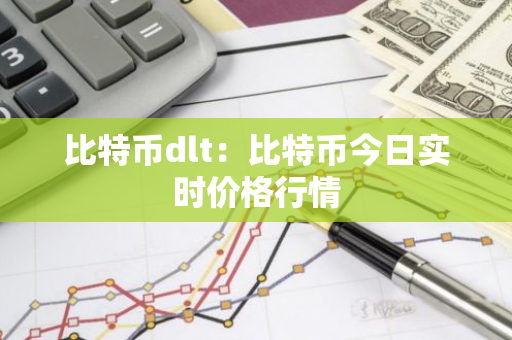 比特币dlt：比特币今日实时价格行情-第1张图片-智财锋资讯网