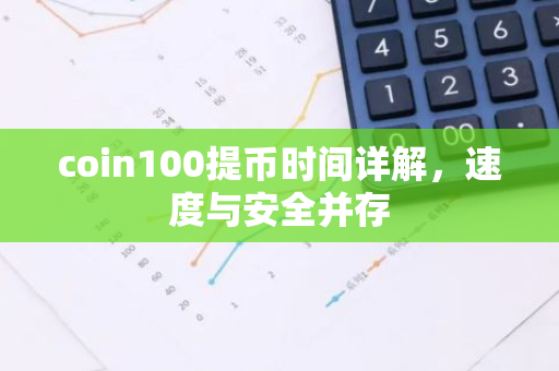 coin100提币时间详解，速度与安全并存