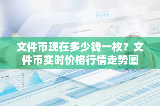 文件币现在多少钱一枚？文件币实时价格行情走势图-第1张图片-智财锋资讯网