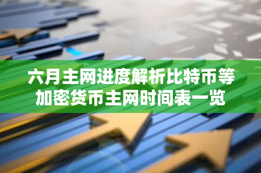六月主网进度解析比特币等加密货币主网时间表一览-第1张图片-智财锋资讯网