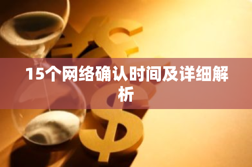 15个网络确认时间及详细解析-第1张图片-智财锋资讯网 15个网络确认时间及详细解析-第1张图片-智财锋资讯网