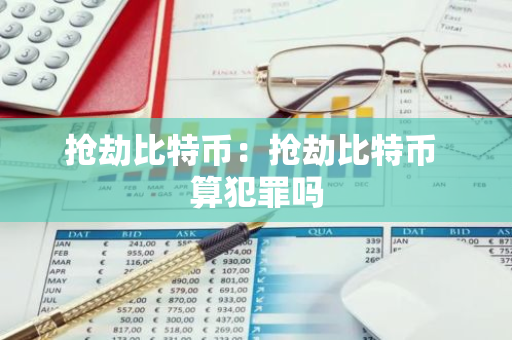 抢劫比特币：抢劫比特币 算犯罪吗-第1张图片-智财锋资讯网