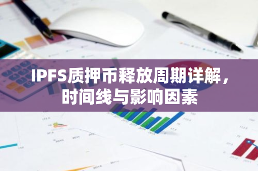 IPFS质押币释放周期详解,时间线与影响因素-第1张图片-智财锋资讯网 IPFS质押币释放周期详解,时间线与影响因素-第1张图片-智财锋资讯网