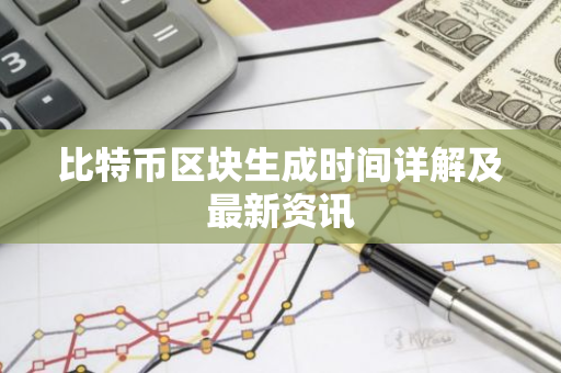 比特币区块生成时间详解及最新资讯