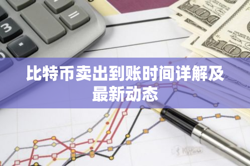 比特币卖出到账时间详解及最新动态