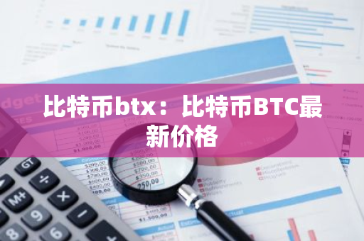 比特币btx：比特币BTC最新价格