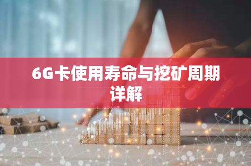 6G卡使用寿命与挖矿周期详解