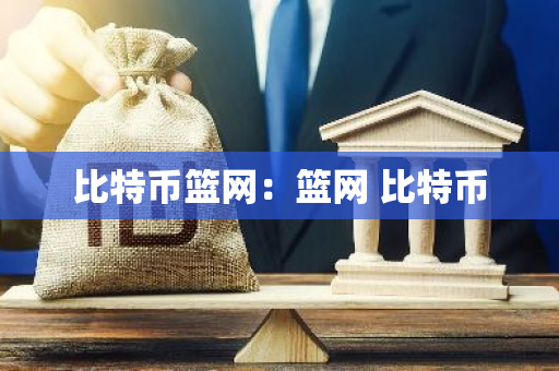 比特币篮网：篮网 比特币