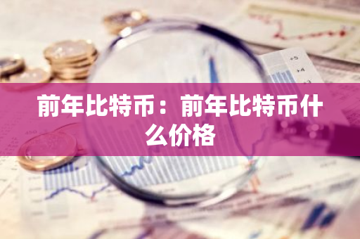 前年比特币:前年比特币什么价格-第1张图片-智财锋资讯网 前年比特币:前年比特币什么价格-第1张图片-智财锋资讯网