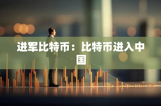 进军比特币：比特币进入中国
