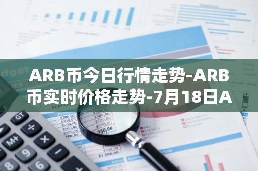 ARB币今日行情走势-ARB币实时价格走势-7月18日ARB币最新价格-第1张图片-智财锋资讯网