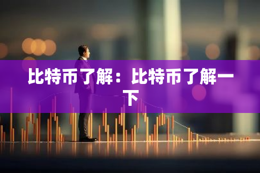 比特币了解:比特币了解一下-第1张图片-智财锋资讯网 比特币了解:比特币了解一下-第1张图片-智财锋资讯网