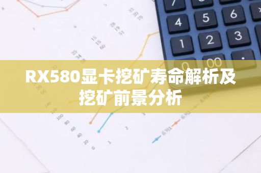 RX580显卡挖矿寿命解析及挖矿前景分析-第1张图片-智财锋资讯网 RX580显卡挖矿寿命解析及挖矿前景分析-第1张图片-智财锋资讯网