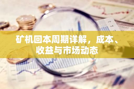 矿机回本周期详解,成本、收益与市场动态-第1张图片-智财锋资讯网 矿机回本周期详解,成本、收益与市场动态-第1张图片-智财锋资讯网