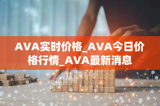 AVA实时价格_AVA今日价格行情_AVA最新消息-第1张图片-智财锋资讯网