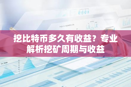 挖比特币多久有收益?专业解析挖矿周期与收益-第1张图片-智财锋资讯网 挖比特币多久有收益?专业解析挖矿周期与收益-第1张图片-智财锋资讯网