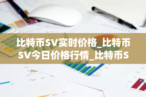 比特币SV实时价格_比特币SV今日价格行情_比特币SV最新消息-第1张图片-智财锋资讯网