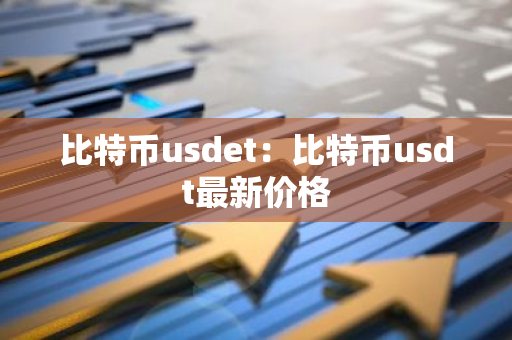 比特币usdet：比特币usdt最新价格