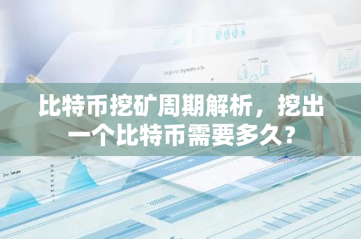 比特币挖矿周期解析，挖出一个比特币需要多久？-第1张图片-智财锋资讯网