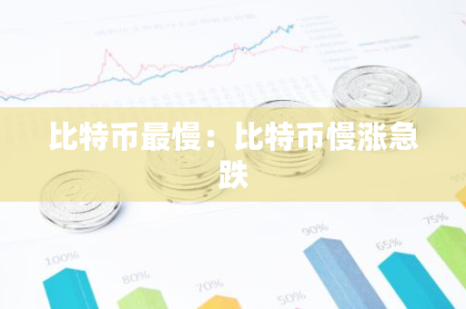 比特币最慢：比特币慢涨急跌-第1张图片-智财锋资讯网