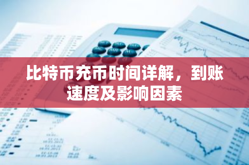 比特币充币时间详解，到账速度及影响因素-第1张图片-智财锋资讯网