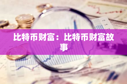 比特币财富：比特币财富故事