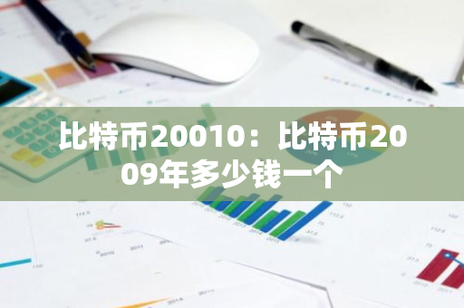 比特币20010：比特币2009年多少钱一个