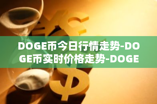 DOGE币今日行情走势-DOGE币实时价格走势-DOGE币最新价格-第1张图片-智财锋资讯网
