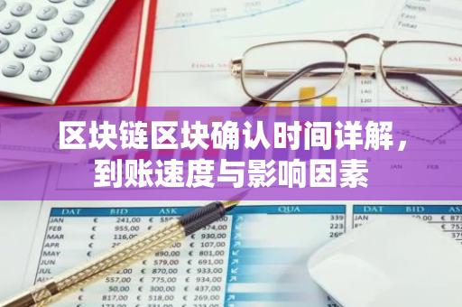 区块链区块确认时间详解，到账速度与影响因素