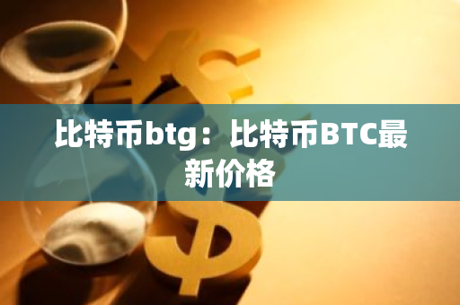 比特币btg：比特币BTC最新价格-第1张图片-智财锋资讯网