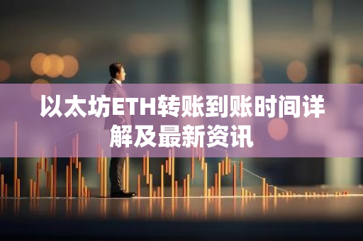以太坊ETH转账到账时间详解及最新资讯