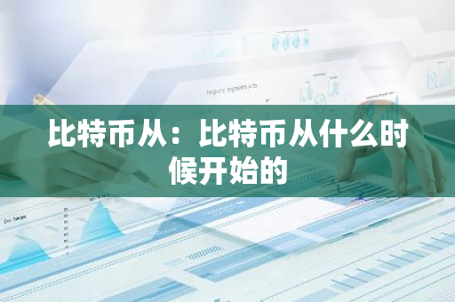 比特币从：比特币从什么时候开始的