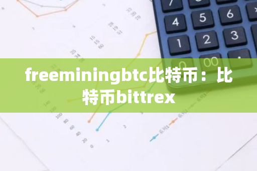freeminingbtc比特币:比特币bittrex-第1张图片-智财锋资讯网 freeminingbtc比特币:比特币bittrex-第1张图片-智财锋资讯网