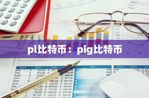 pl比特币:pig比特币-第1张图片-智财锋资讯网 pl比特币:pig比特币-第1张图片-智财锋资讯网