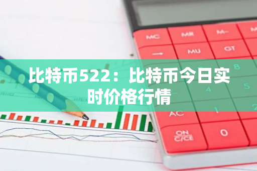 比特币522：比特币今日实时价格行情