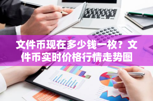 文件币现在多少钱一枚？文件币实时价格行情走势图-第1张图片-智财锋资讯网