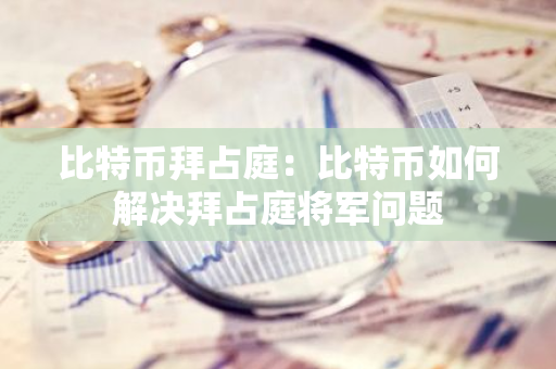 比特币拜占庭：比特币如何解决拜占庭将军问题