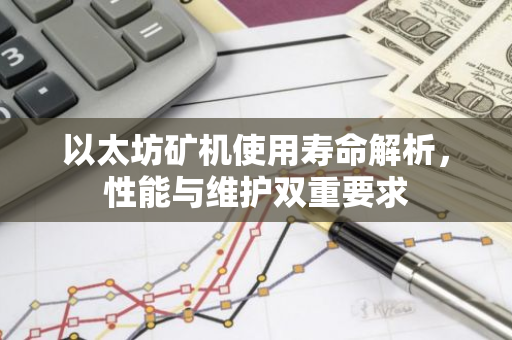 以太坊矿机使用寿命解析，性能与维护双重要求