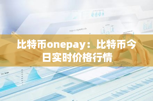 比特币onepay：比特币今日实时价格行情