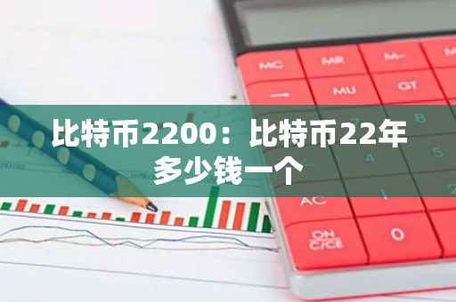 比特币2200:比特币22年多少钱一个-第1张图片-智财锋资讯网 比特币2200:比特币22年多少钱一个-第1张图片-智财锋资讯网