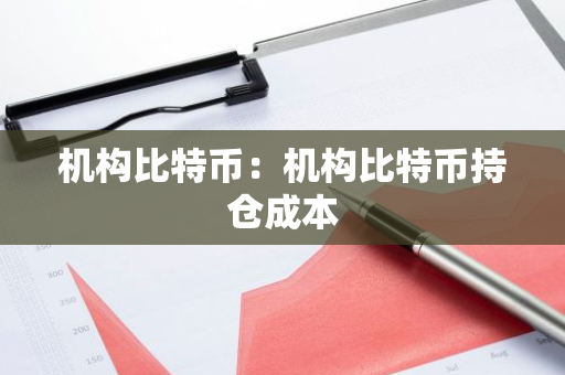 机构比特币：机构比特币持仓成本