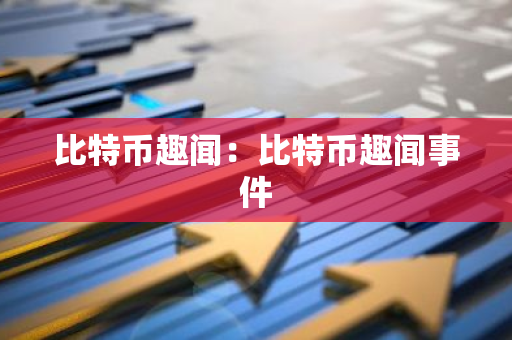 比特币趣闻：比特币趣闻事件