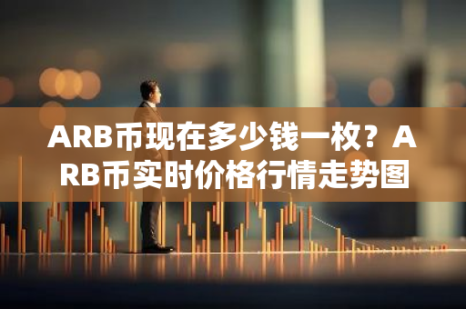ARB币现在多少钱一枚？ARB币实时价格行情走势图