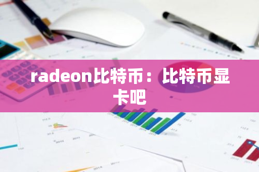 radeon比特币：比特币显卡吧-第1张图片-智财锋资讯网