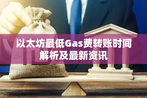 以太坊最低Gas费转账时间解析及最新资讯