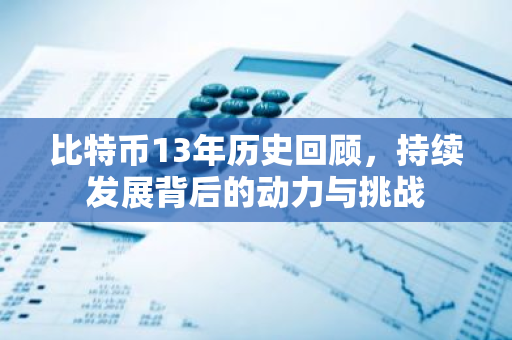 比特币13年历史回顾，持续发展背后的动力与挑战