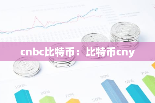 cnbc比特币:比特币cny-第1张图片-智财锋资讯网 cnbc比特币:比特币cny-第1张图片-智财锋资讯网