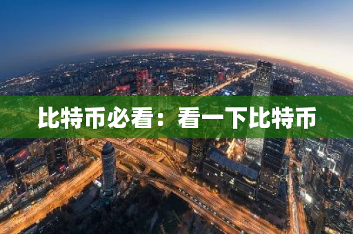 比特币必看:看一下比特币-第1张图片-智财锋资讯网 比特币必看:看一下比特币-第1张图片-智财锋资讯网
